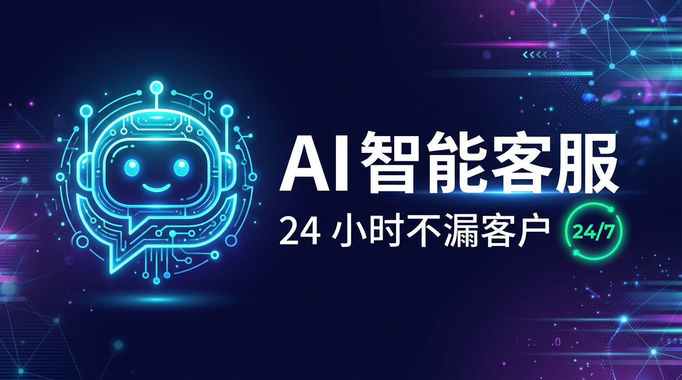 AI 智能客服如何帮你 24 小时不漏客户